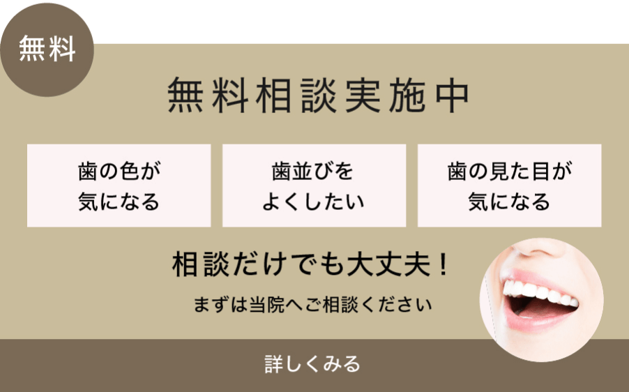 無料相談実施中　歯の色が気になる　歯並びをよくしたい　歯の見た目が気になる　相談だけでも大丈夫！　まずは当院へご相談ください